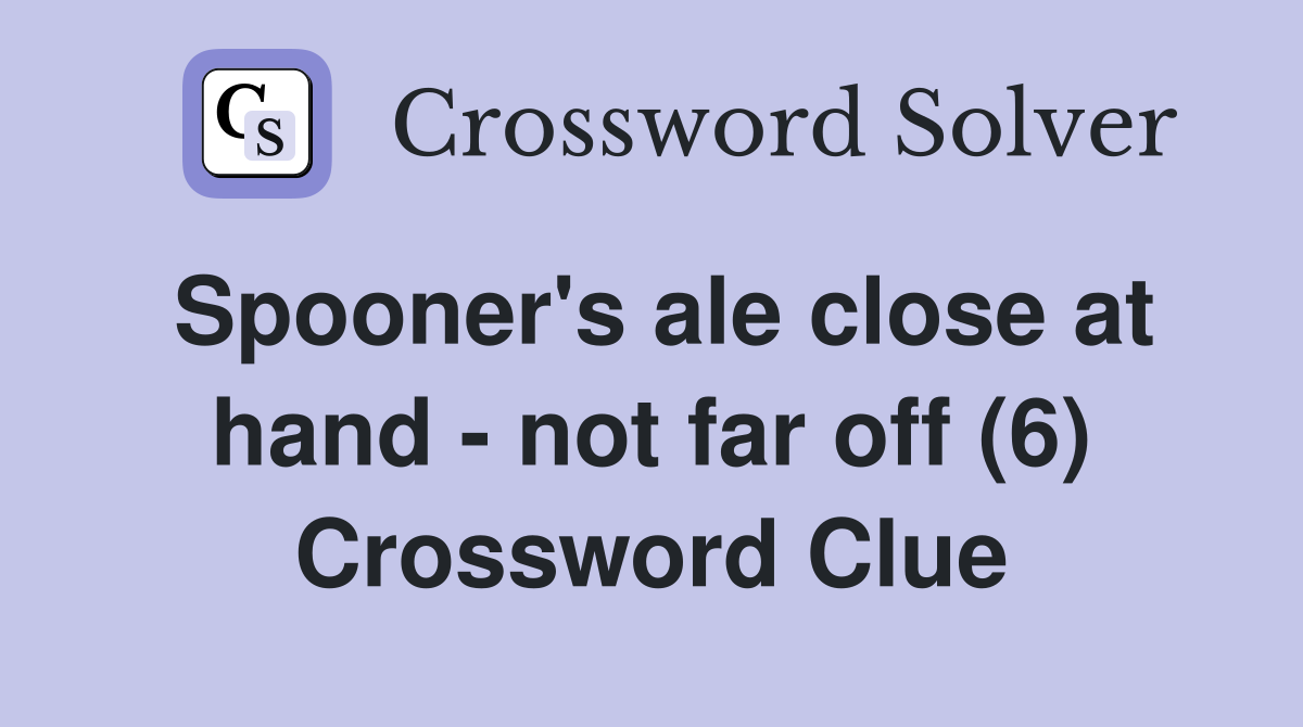 Spooner's ale close at hand - not far off (6) Crossword Clue