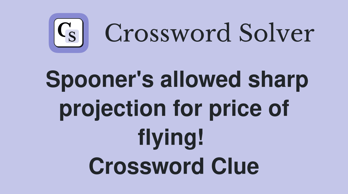 Spooner's allowed sharp projection for price of flying!  Crossword Clue