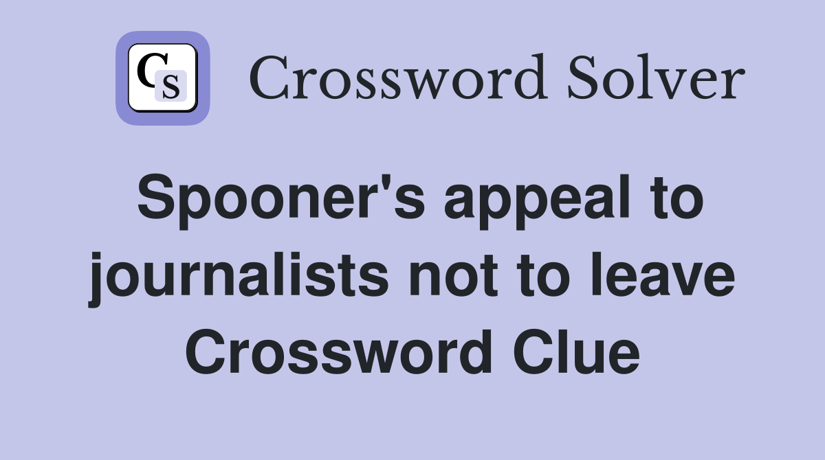 Spooner's appeal to journalists not to leave Crossword Clue