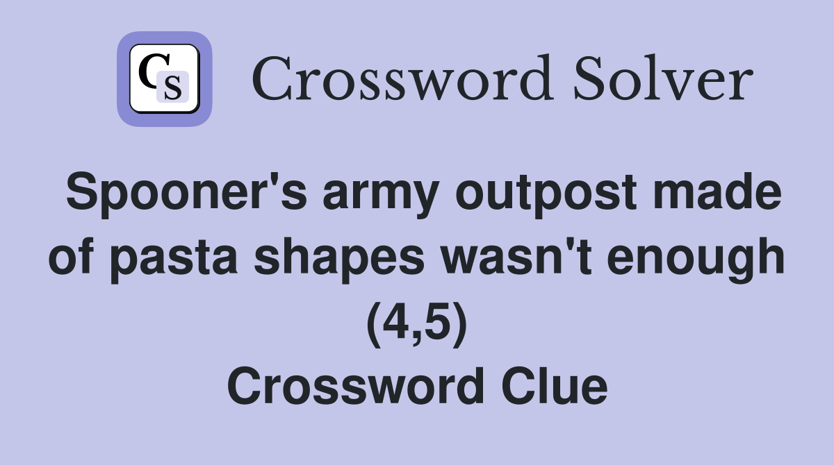 Spooner's army outpost made of pasta shapes wasn't enough (4,5) Crossword Clue