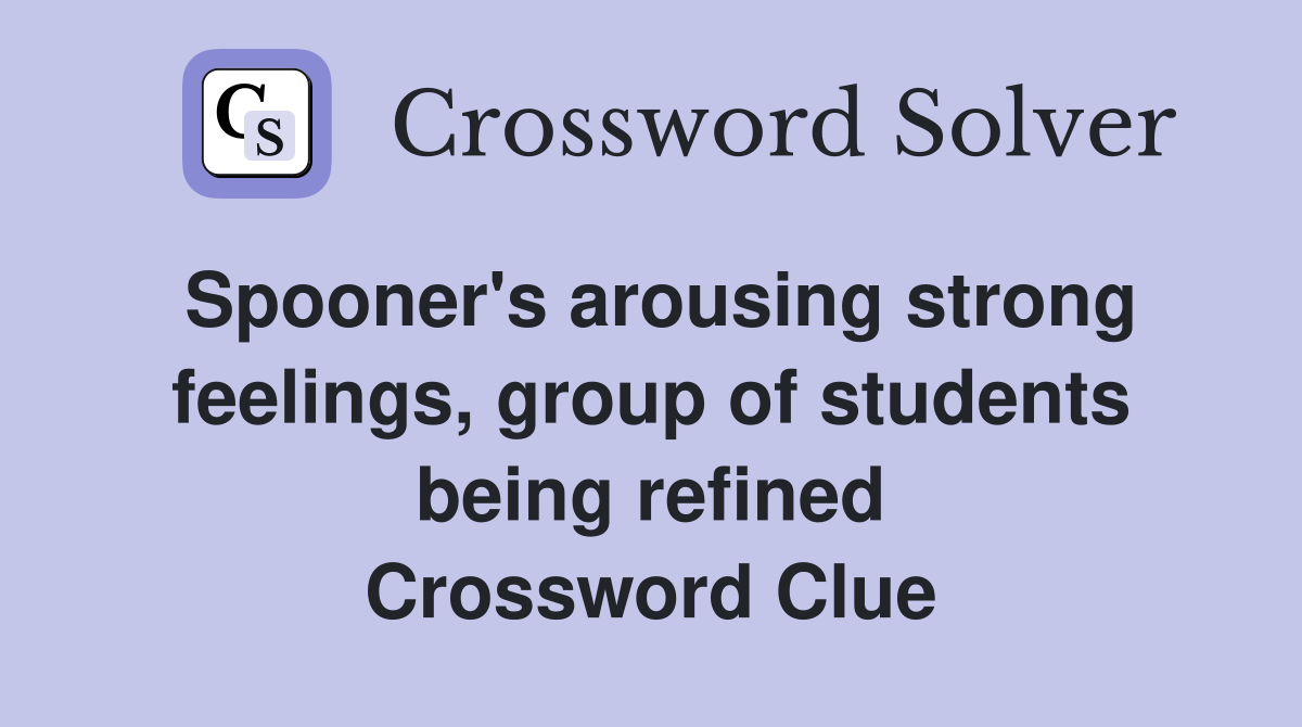 Spooner's arousing strong feelings, group of students being refined Crossword Clue
