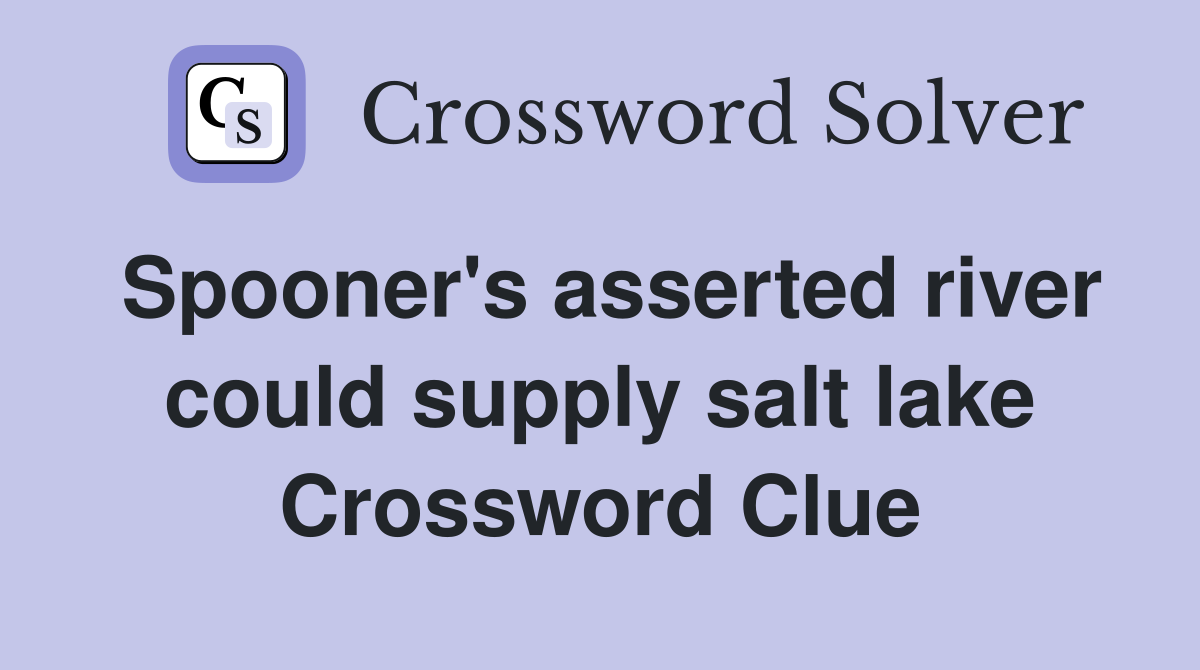 Spooner's asserted river could supply salt lake Crossword Clue