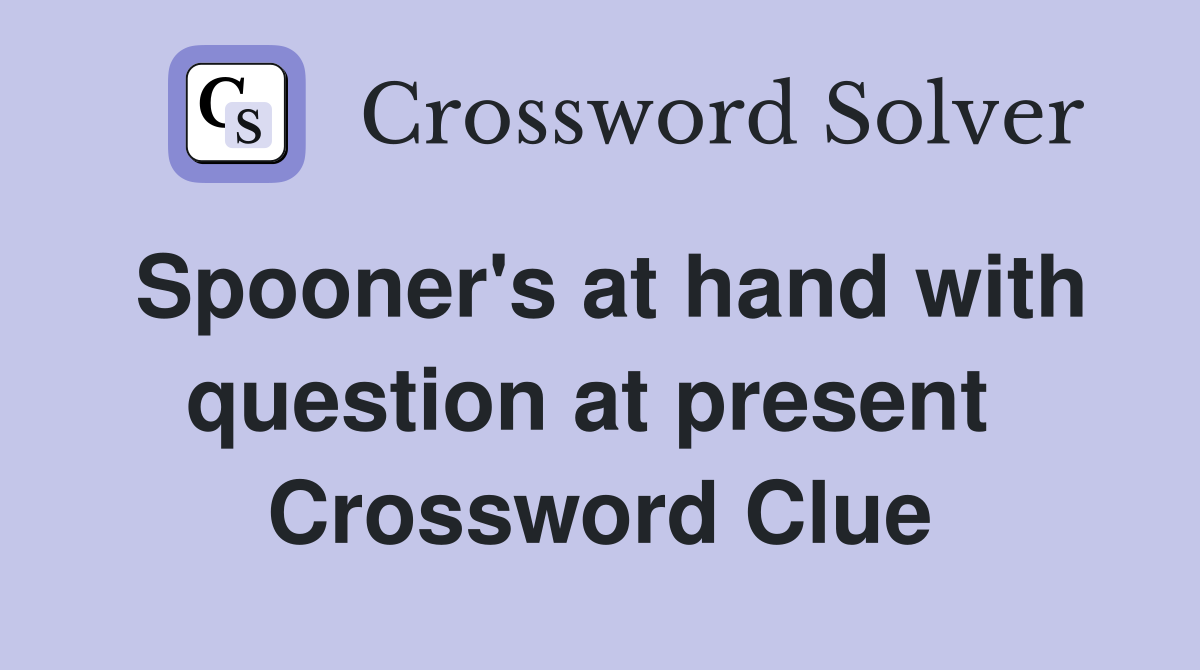 Spooner's at hand with question at present  Crossword Clue