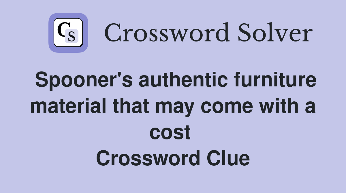 Spooner's authentic furniture material that may come with a cost  Crossword Clue