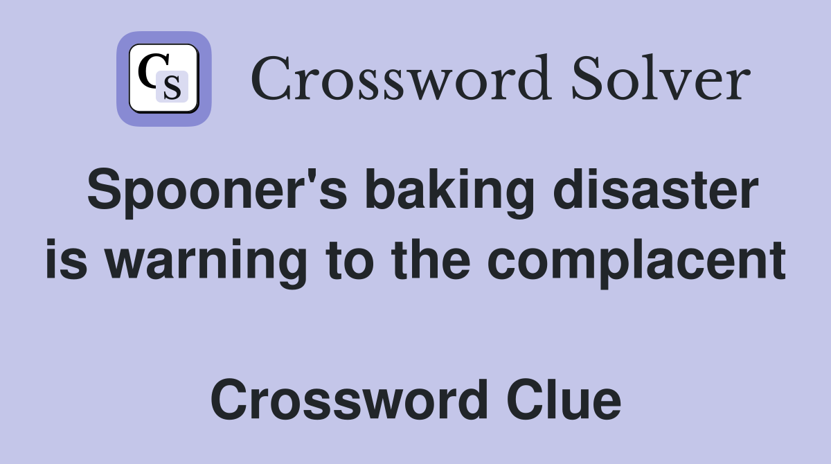 Spooner's baking disaster is warning to the complacent  Crossword Clue