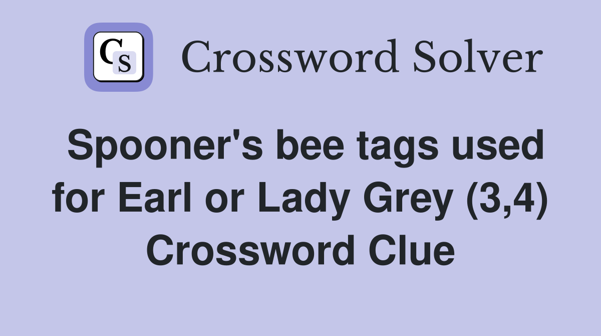 Spooner's bee tags used for Earl or Lady Grey (3,4) Crossword Clue
