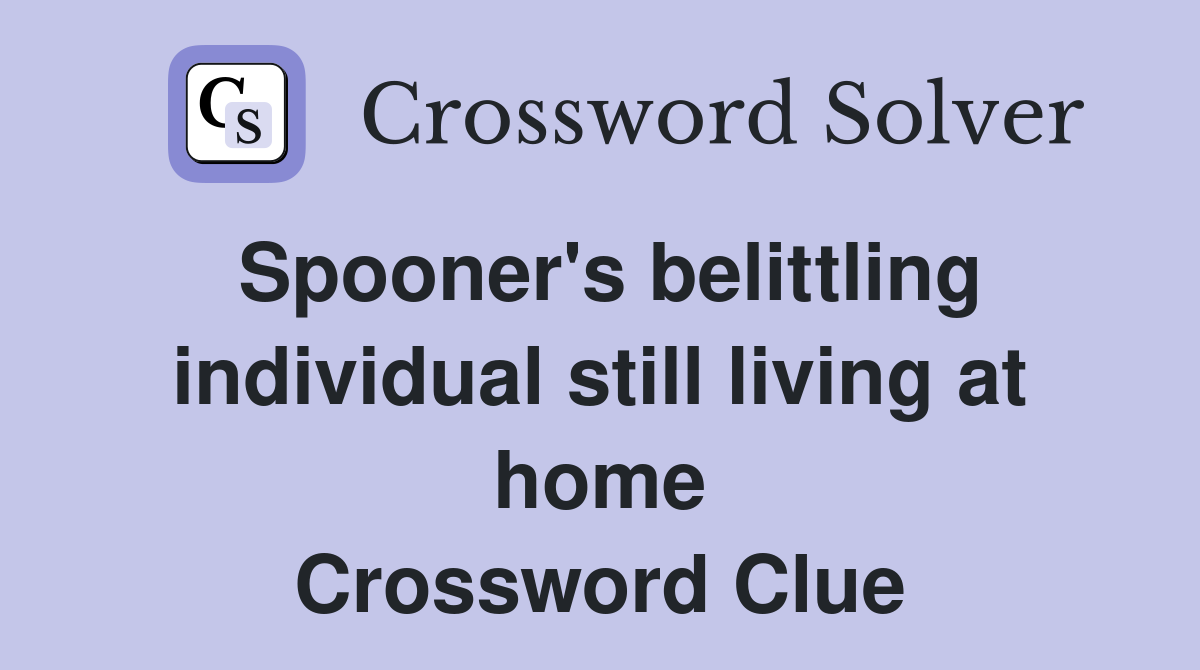 Spooner's belittling individual still living at home Crossword Clue