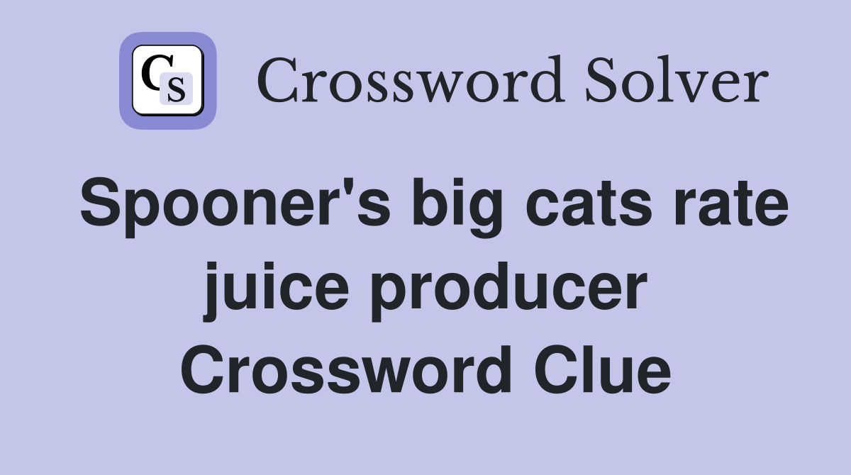 Spooner's big cats rate juice producer Crossword Clue