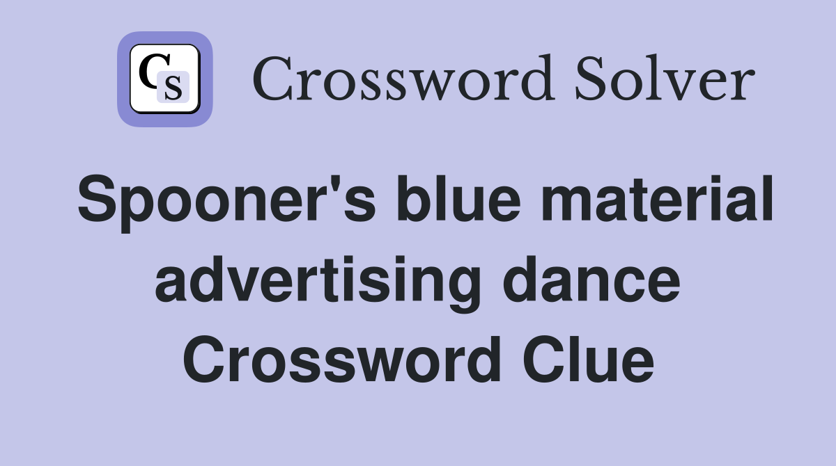 Spooner's blue material advertising dance Crossword Clue