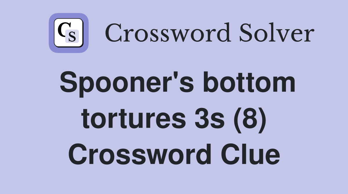 Spooner's bottom tortures 3s (8) Crossword Clue