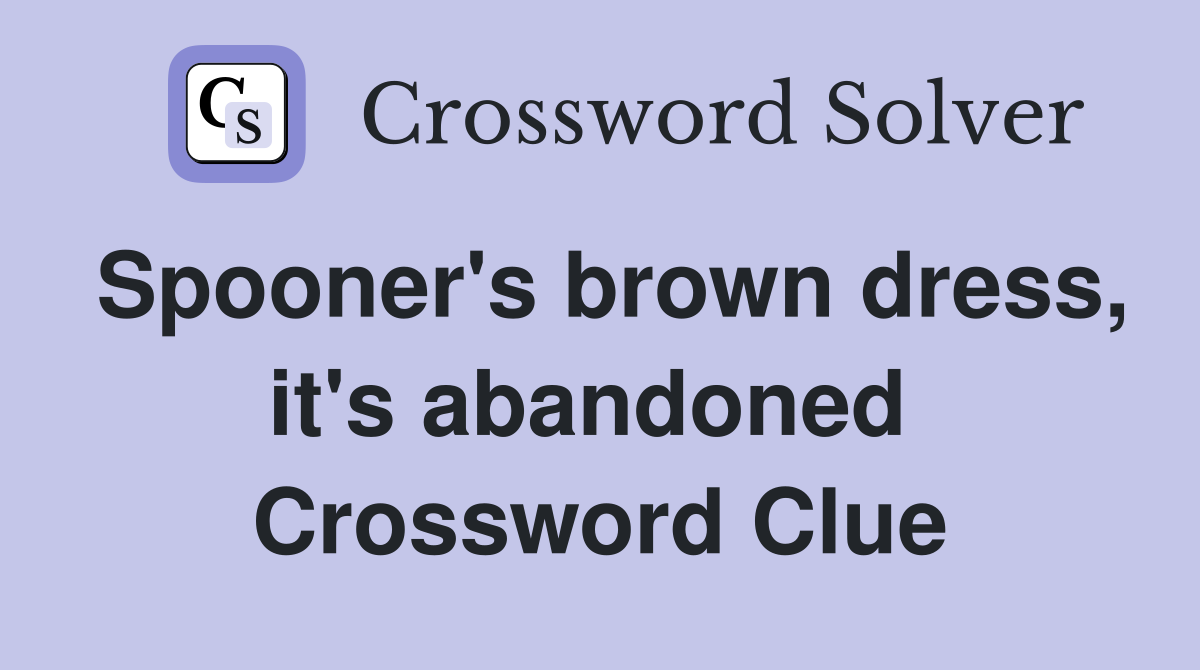 Spooner's brown dress, it's abandoned  Crossword Clue