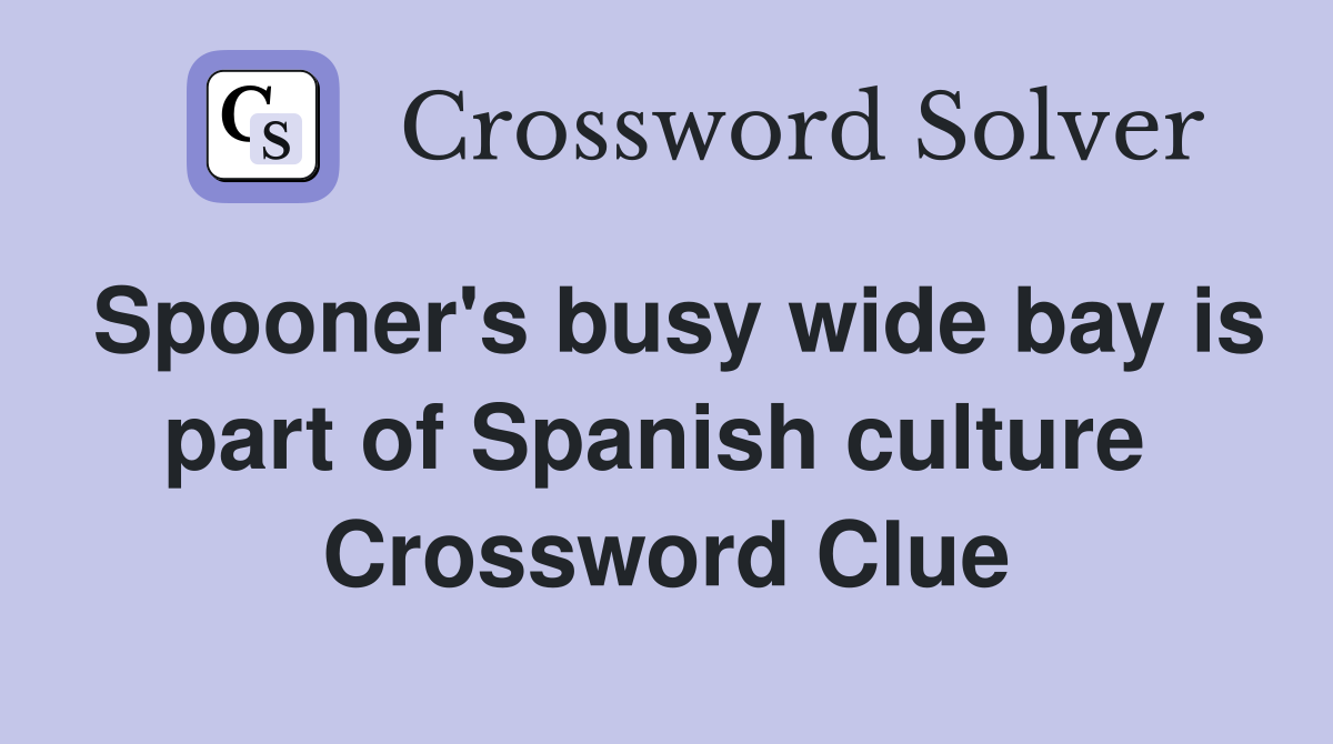Spooner's busy wide bay is part of Spanish culture  Crossword Clue