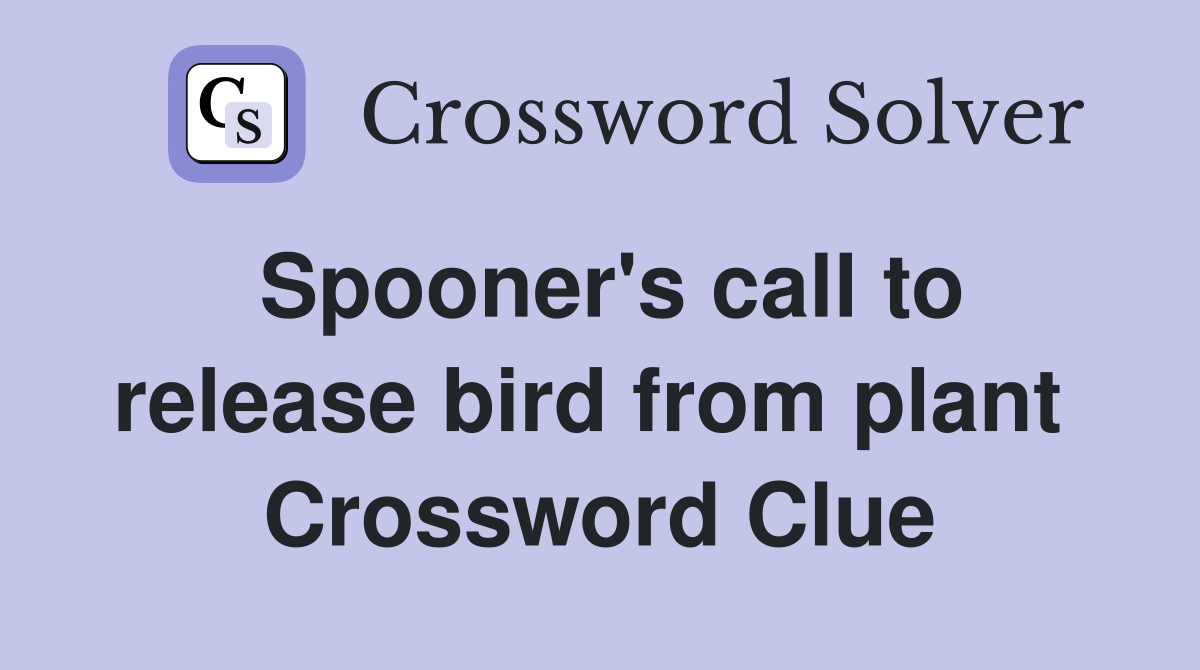 Spooner's call to release bird from plant  Crossword Clue