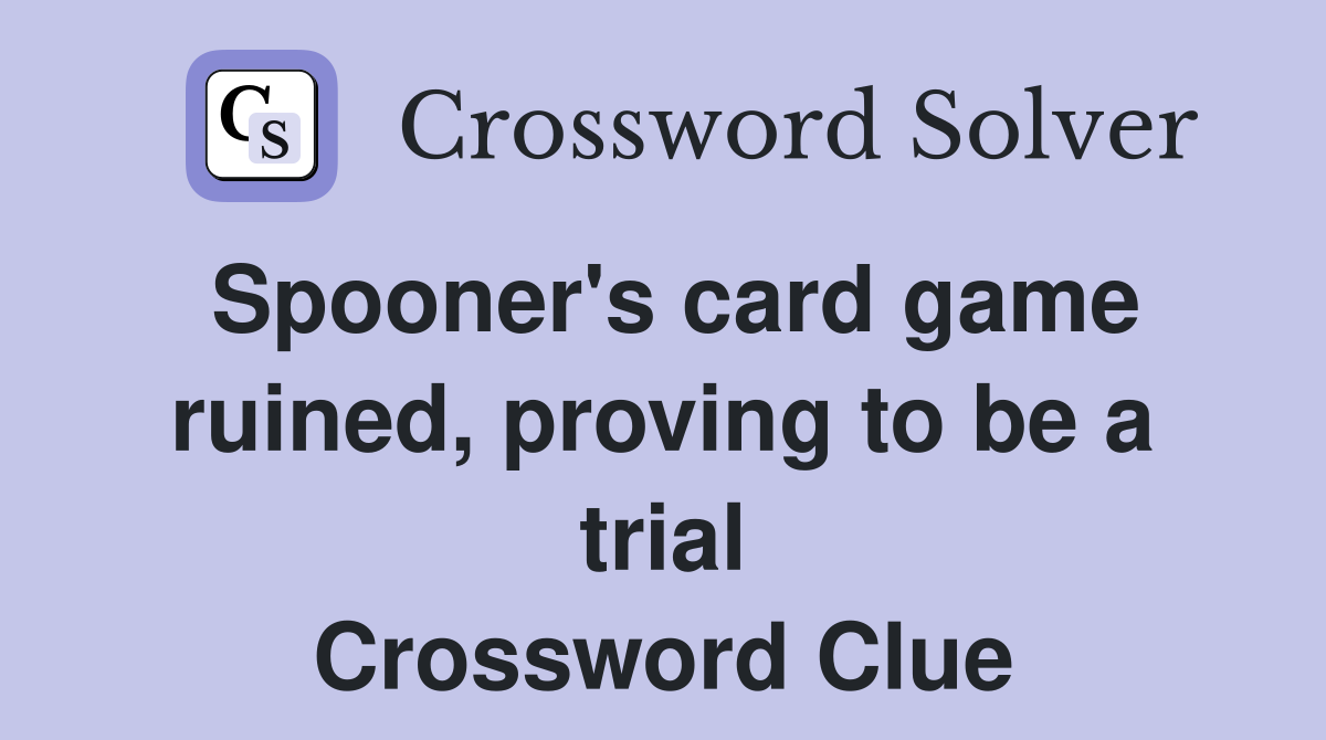Spooner's card game ruined, proving to be a trial Crossword Clue