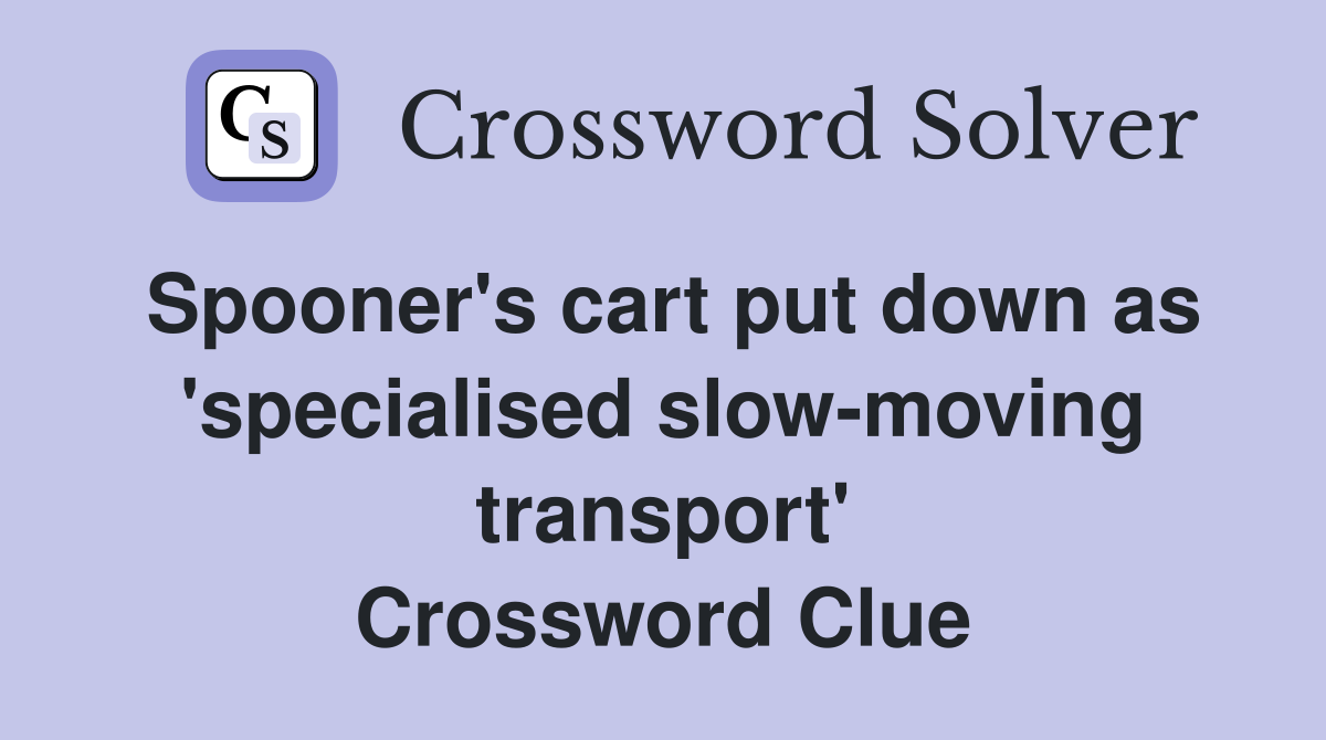 Spooner's cart put down as 'specialised slow-moving transport' Crossword Clue