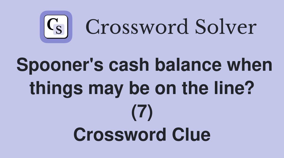 Spooner's cash balance when things may be on the line? (7) Crossword Clue