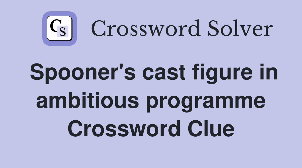 Spooner's cast figure in ambitious programme Crossword Clue