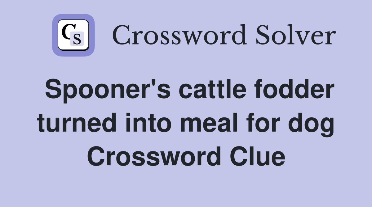 Spooner's cattle fodder turned into meal for dog Crossword Clue