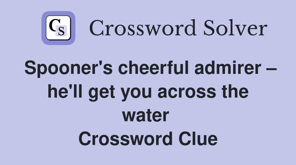 Spooner's cheerful admirer – he'll get you across the water  Crossword Clue