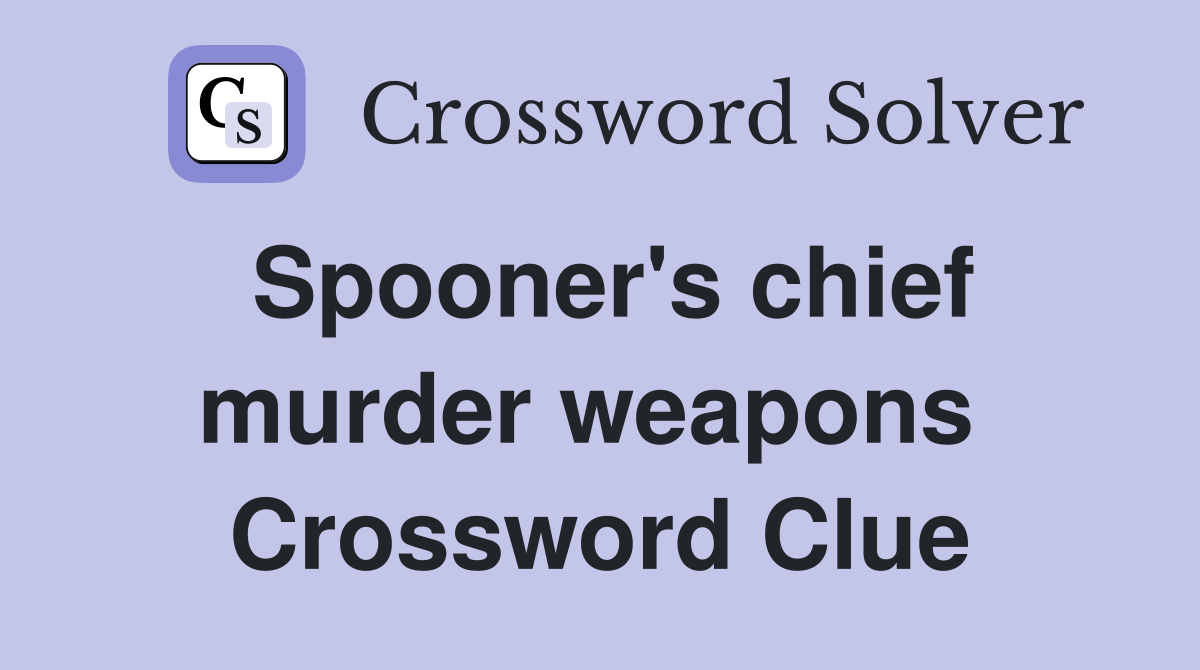 Spooner's chief murder weapons  Crossword Clue