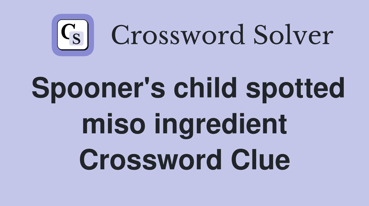 Spooner's child spotted miso ingredient Crossword Clue