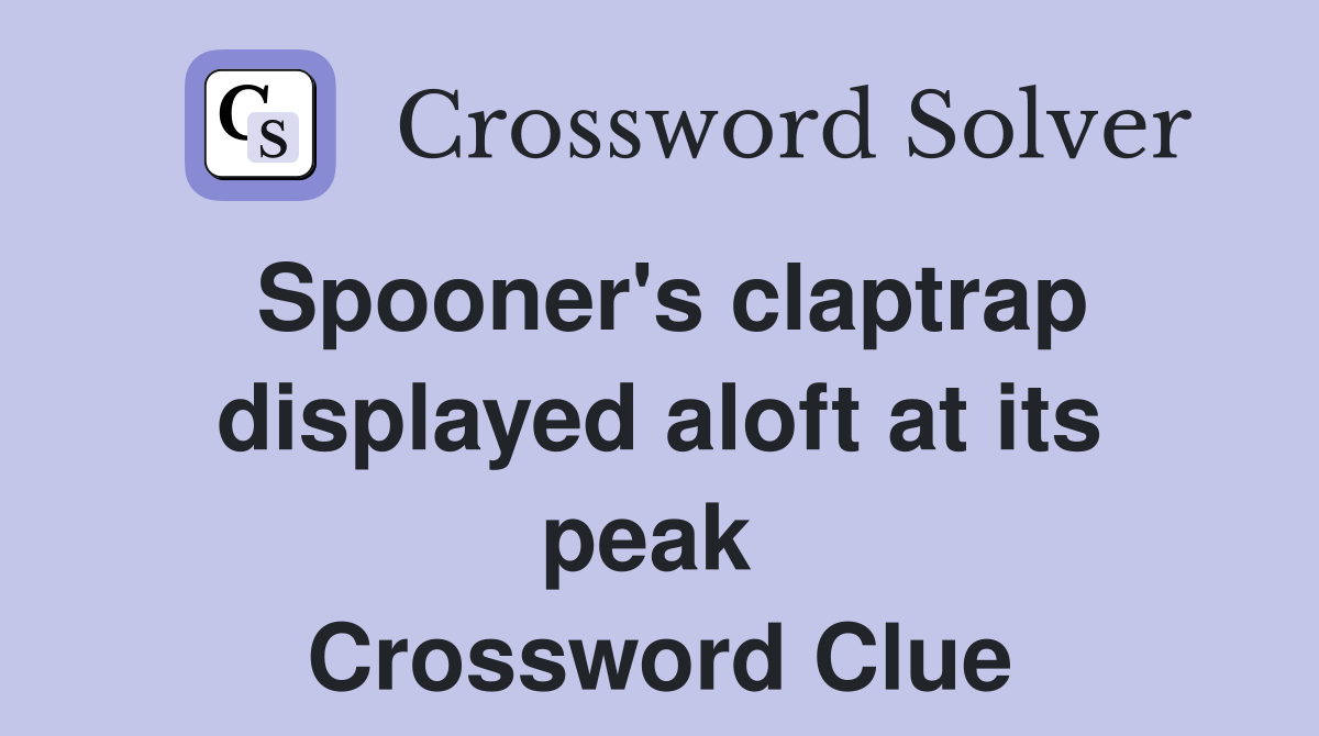 Spooner's claptrap displayed aloft at its peak  Crossword Clue