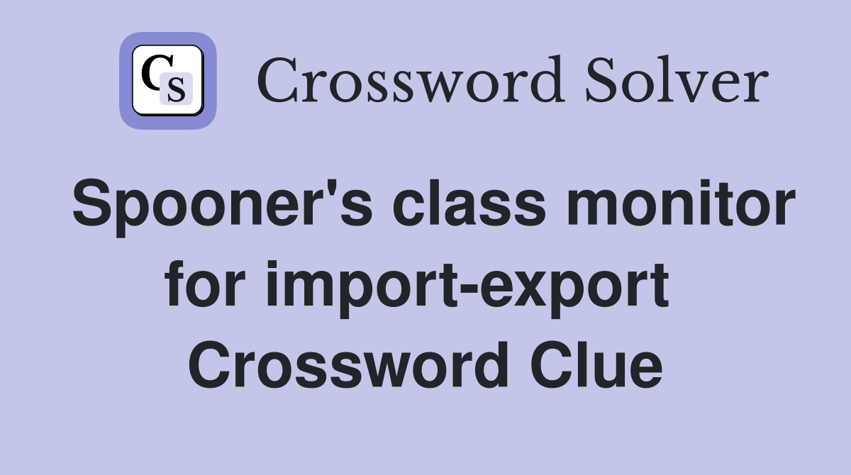 Spooner's class monitor for import-export  Crossword Clue