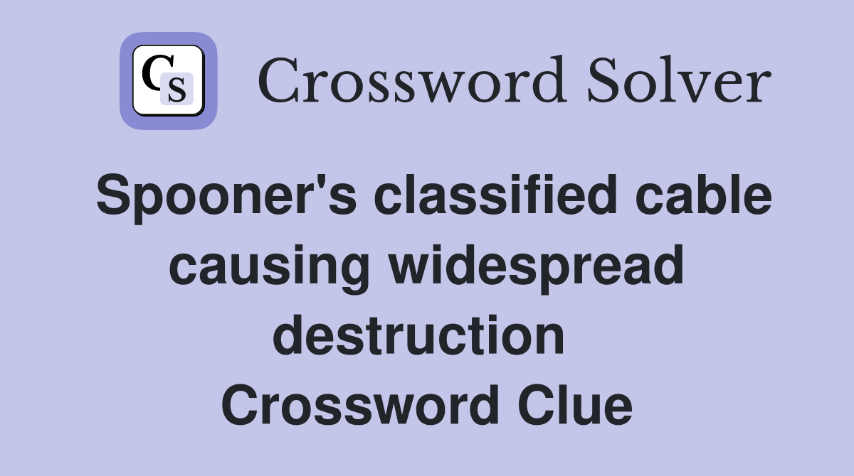 Spooner's classified cable causing widespread destruction  Crossword Clue