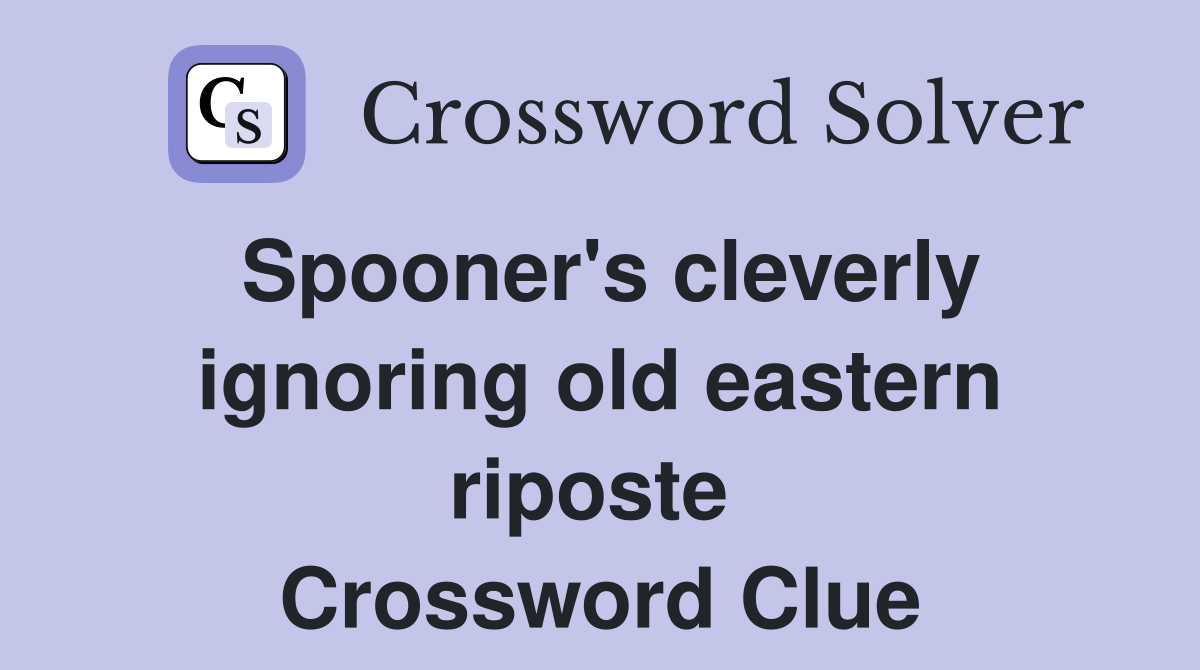 Spooner's cleverly ignoring old eastern riposte  Crossword Clue