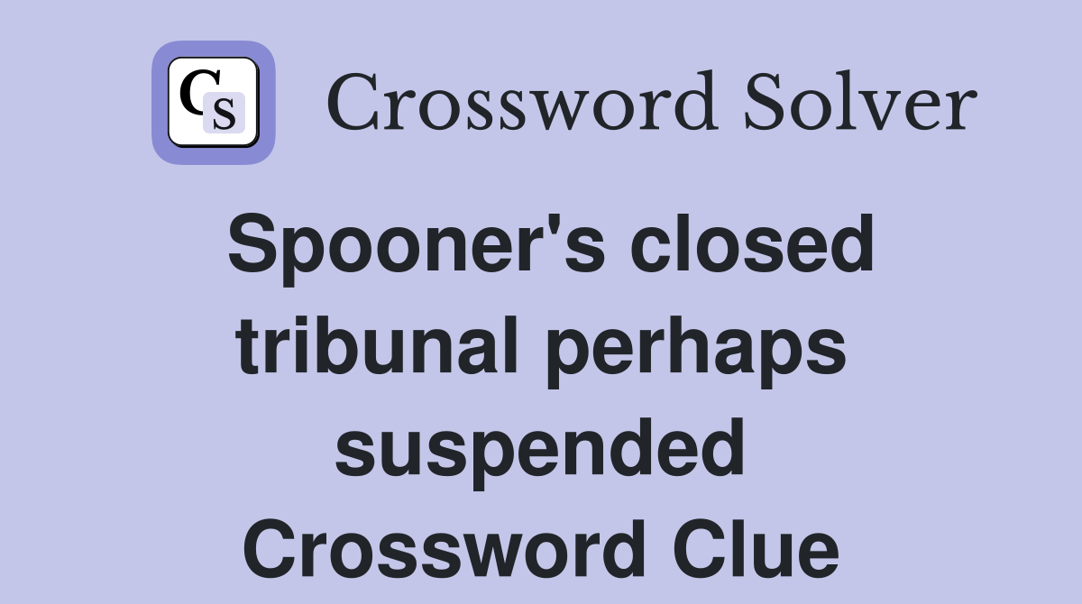 Spooner's closed tribunal perhaps suspended Crossword Clue