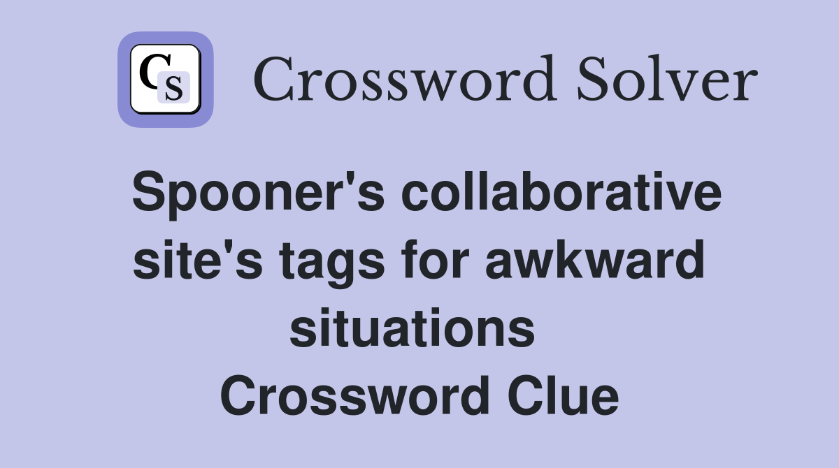 Spooner's collaborative site's tags for awkward situations  Crossword Clue