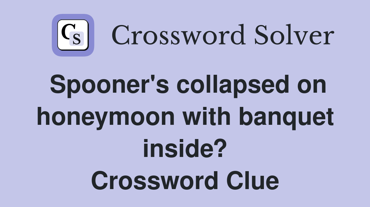 Spooner's collapsed on honeymoon with banquet inside? Crossword Clue