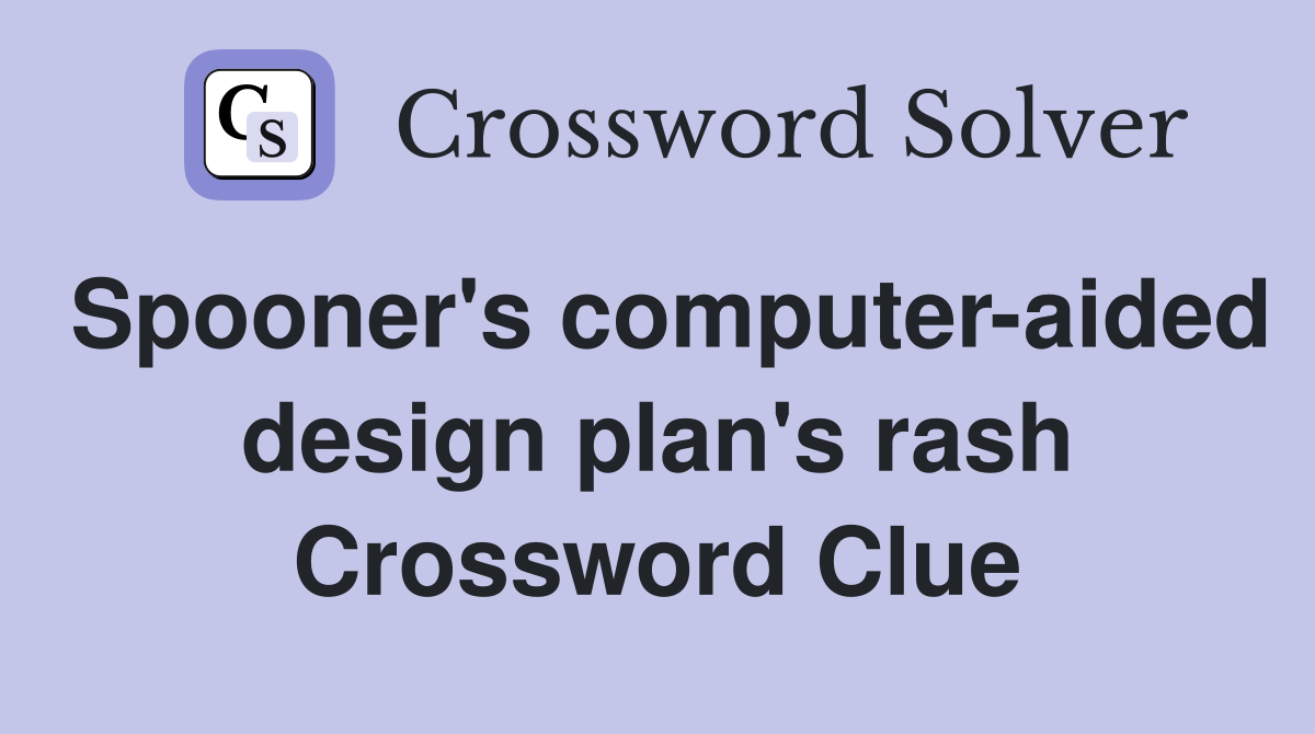 Spooner's computer-aided design plan's rash Crossword Clue