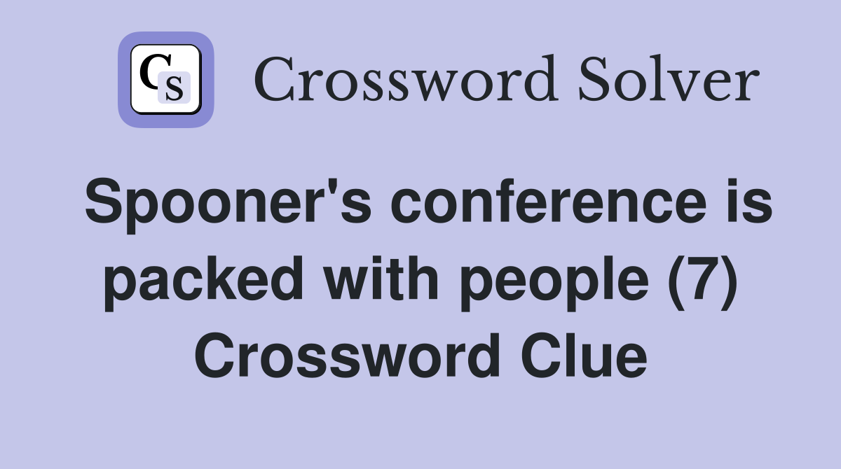 Spooner's conference is packed with people (7) Crossword Clue