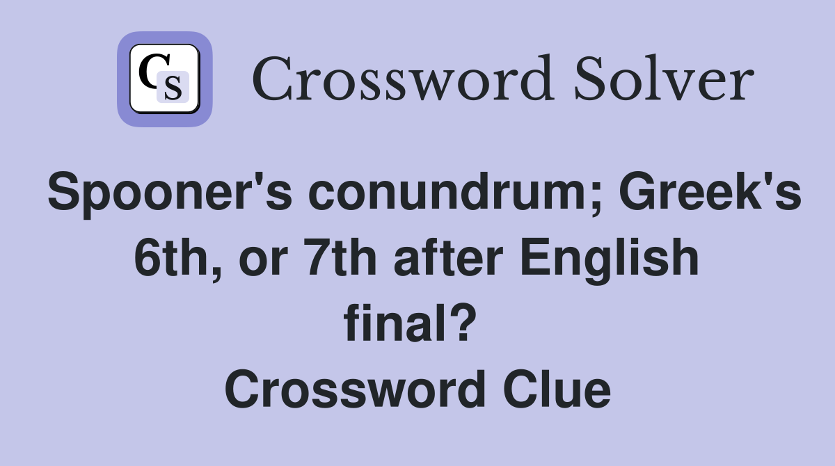 Spooner's conundrum; Greek's 6th, or 7th after English final?  Crossword Clue