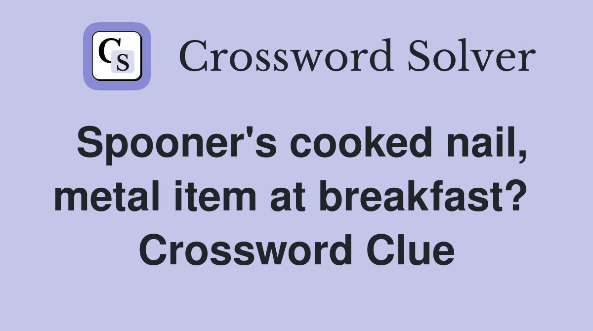 Spooner's cooked nail, metal item at breakfast?  Crossword Clue