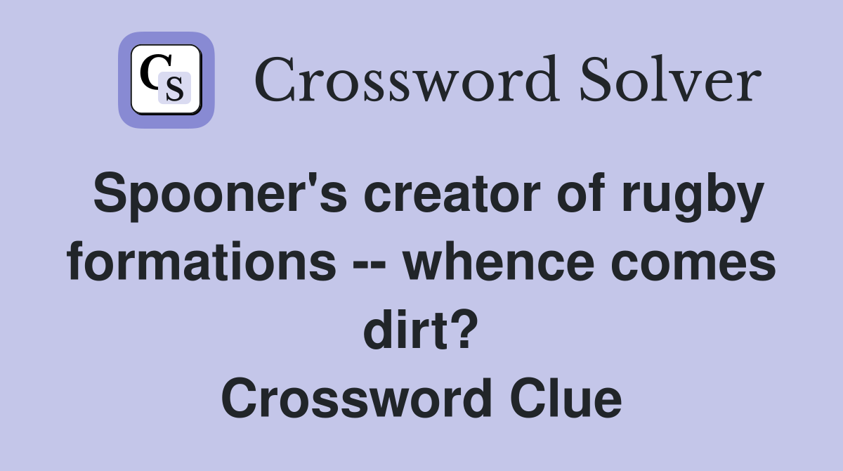 Spooner's creator of rugby formations -- whence comes dirt? Crossword Clue
