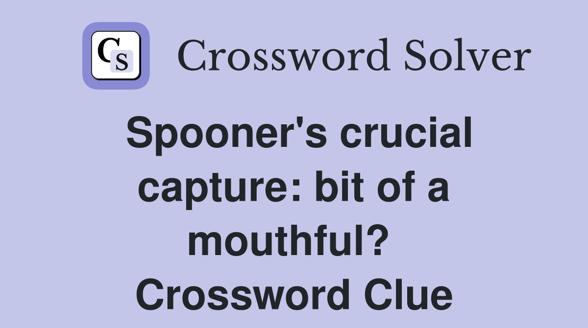 Spooner's crucial capture: bit of a mouthful?  Crossword Clue