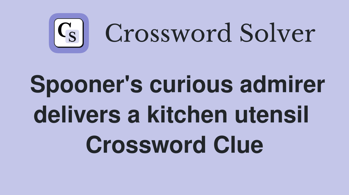 Spooner's curious admirer delivers a kitchen utensil  Crossword Clue