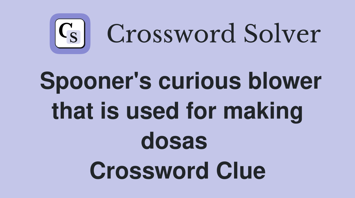 Spooner's curious blower that is used for making dosas  Crossword Clue