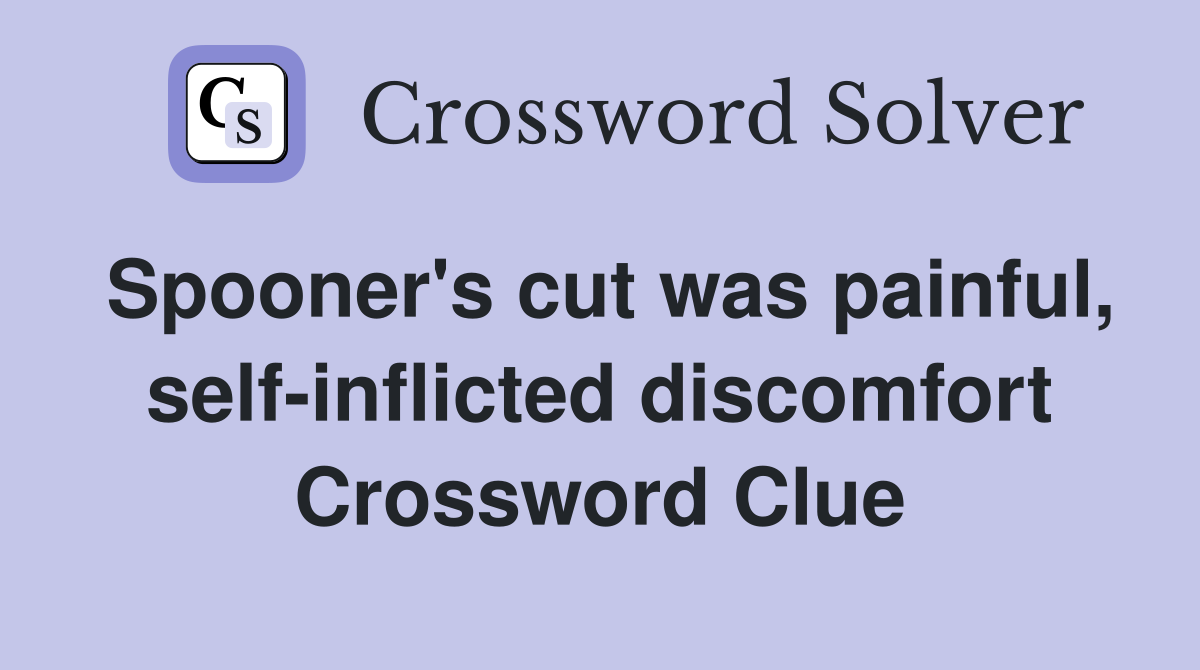 Spooner's cut was painful, self-inflicted discomfort Crossword Clue