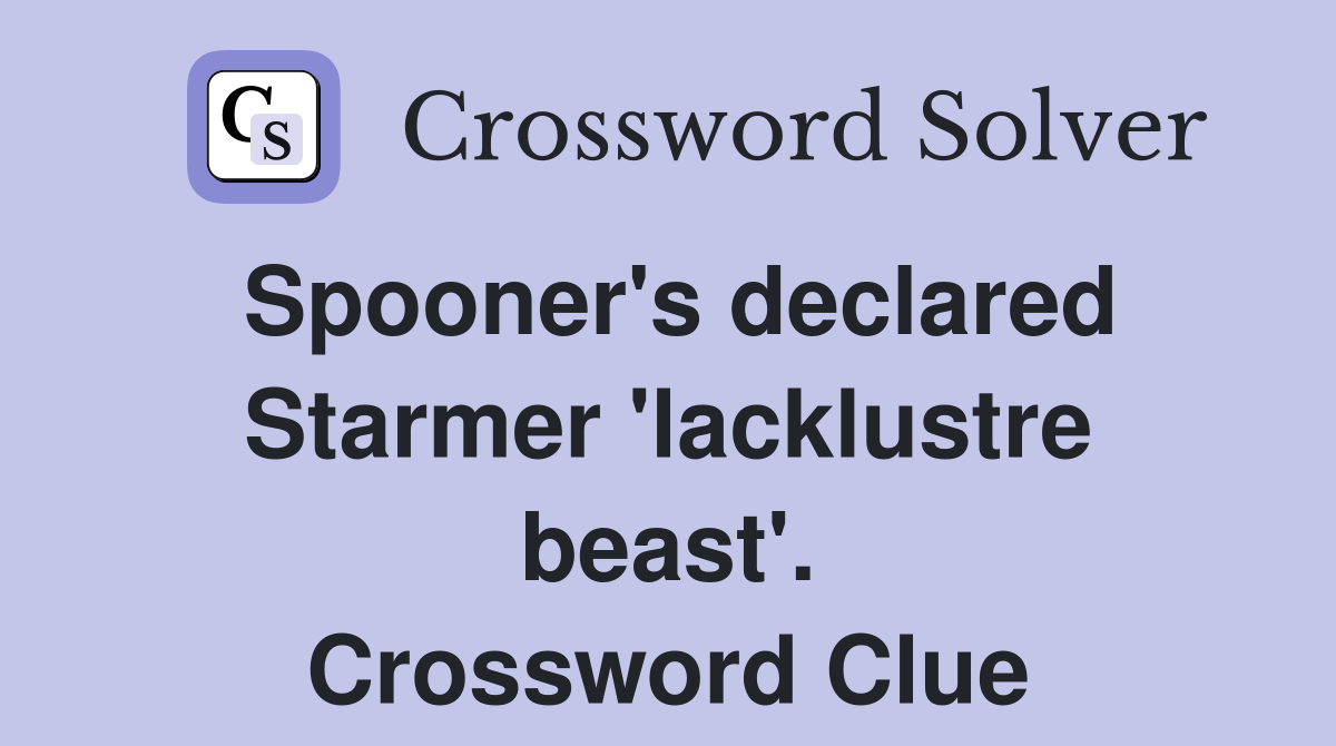 Spooner's declared Starmer 'lacklustre beast'. Crossword Clue