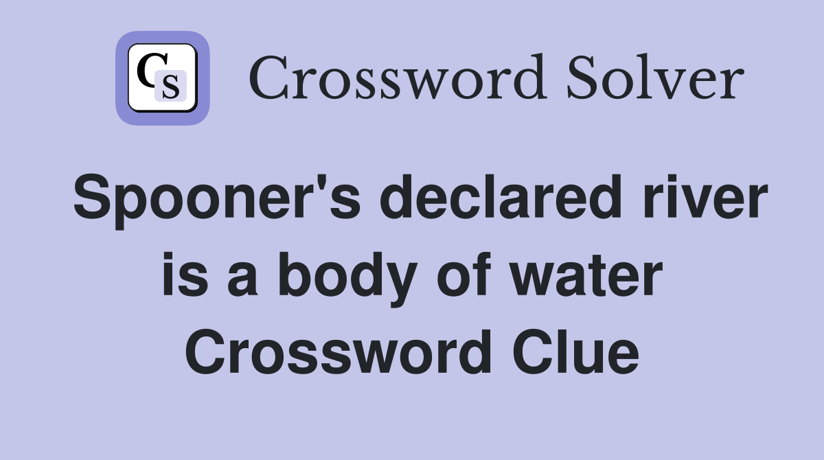Spooner's declared river is a body of water Crossword Clue