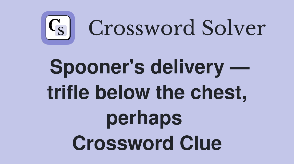 Spooner's delivery — trifle below the chest, perhaps  Crossword Clue