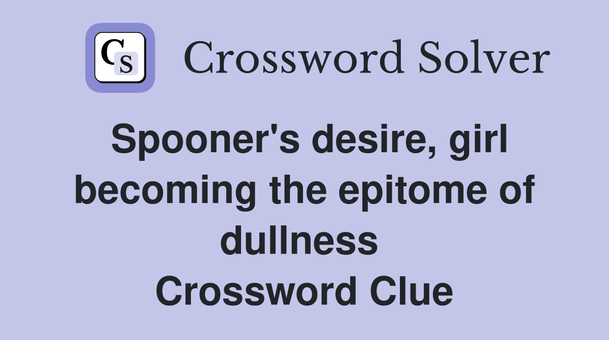 Spooner's desire, girl becoming the epitome of dullness  Crossword Clue