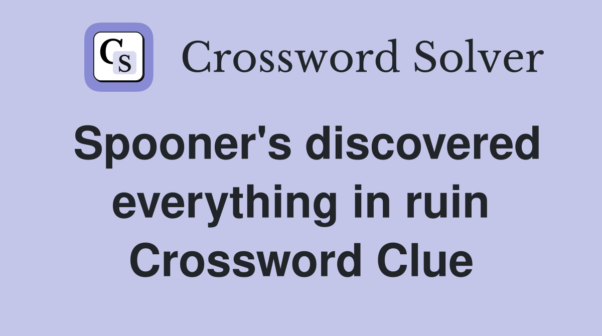 Spooner's discovered everything in ruin Crossword Clue