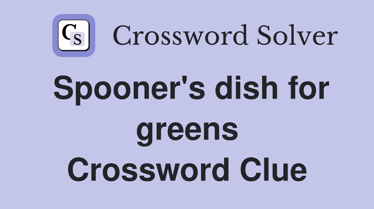 Spooner's dish for greens Crossword Clue