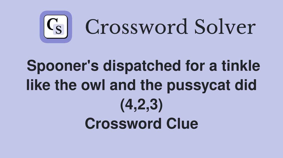 Spooner's dispatched for a tinkle like the owl and the pussycat did (4,2,3) Crossword Clue