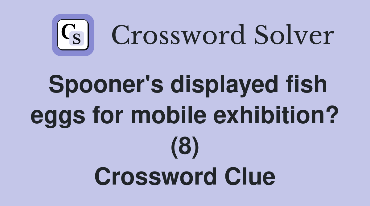 Spooner's displayed fish eggs for mobile exhibition? (8) Crossword Clue