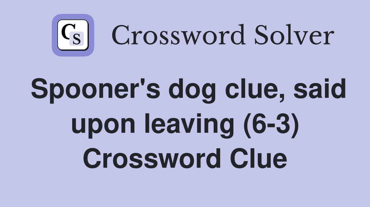 Spooner's dog clue, said upon leaving (6-3) Crossword Clue